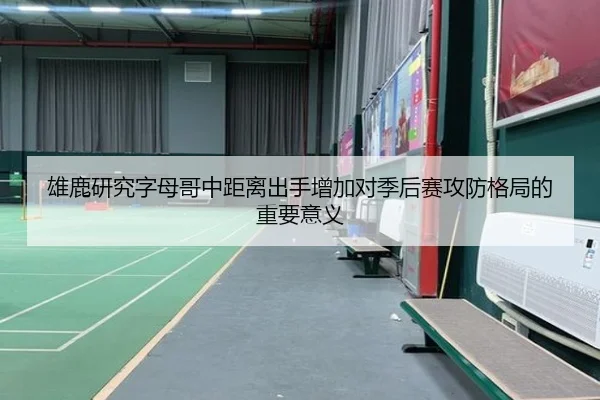 雄鹿研究字母哥中距离出手增加对季后赛攻防格局的重要意义